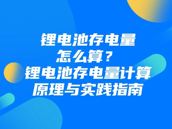 锂电池存电量怎么算？锂电池存电量计算原理与实践指南